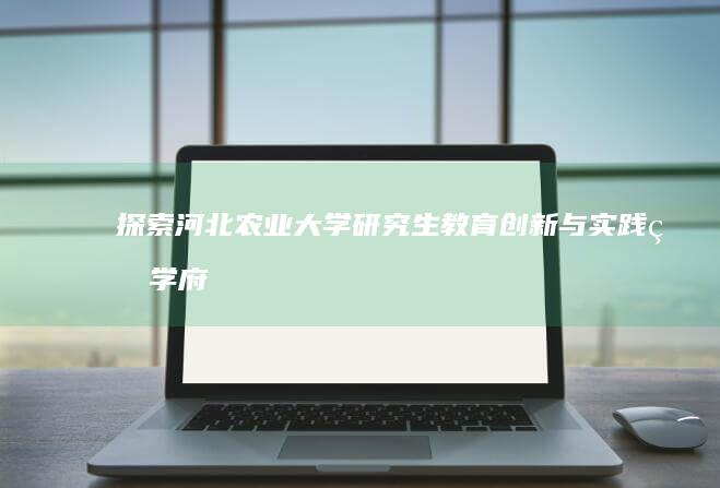 探索河北农业大学研究生教育：创新与实践的学府路径